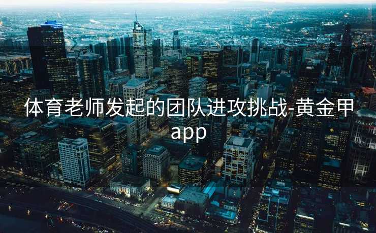 体育老师发起的团队进攻挑战-黄金甲app
