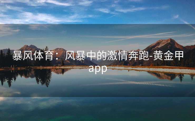 暴风体育：风暴中的激情奔跑-黄金甲app