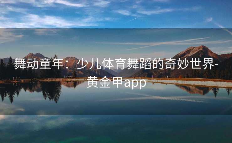 舞动童年：少儿体育舞蹈的奇妙世界-黄金甲app