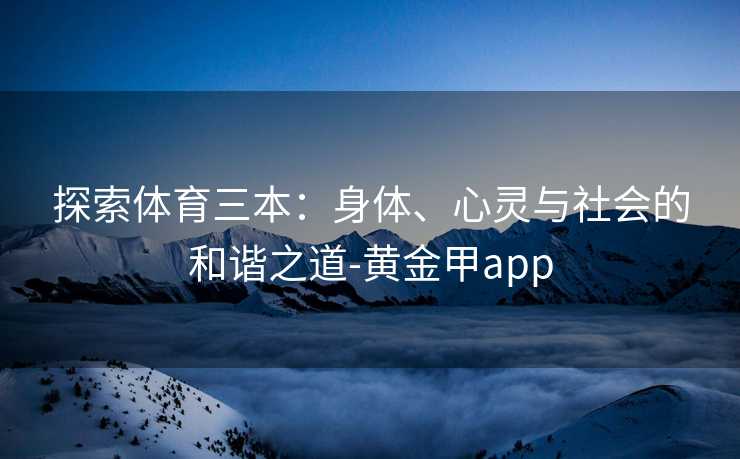 探索体育三本：身体、心灵与社会的和谐之道-黄金甲app
