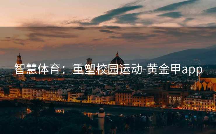 智慧体育：重塑校园运动-黄金甲app