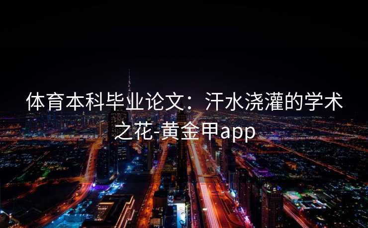 体育本科毕业论文：汗水浇灌的学术之花-黄金甲app