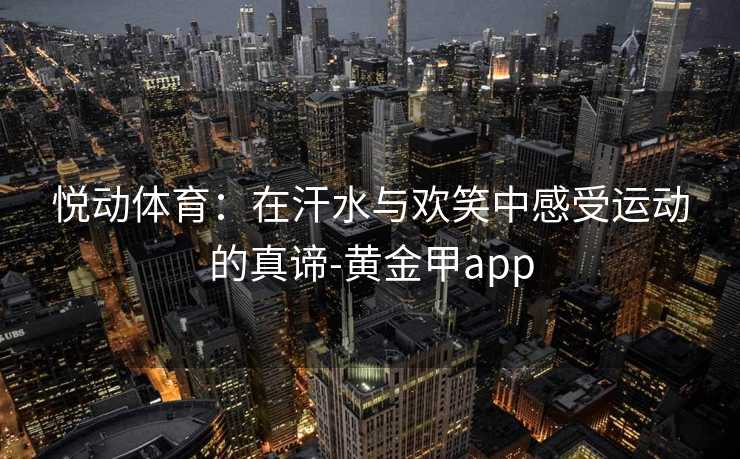 悦动体育：在汗水与欢笑中感受运动的真谛-黄金甲app