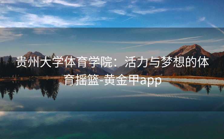 贵州大学体育学院：活力与梦想的体育摇篮-黄金甲app