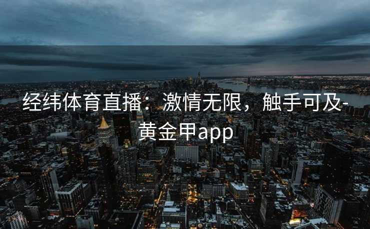 经纬体育直播：激情无限，触手可及-黄金甲app
