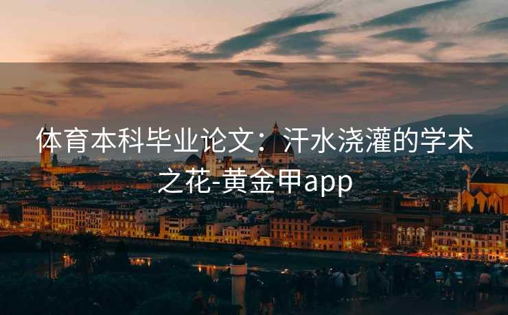 体育本科毕业论文：汗水浇灌的学术之花-黄金甲app