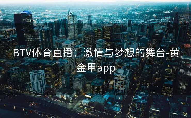 BTV体育直播：激情与梦想的舞台-黄金甲app