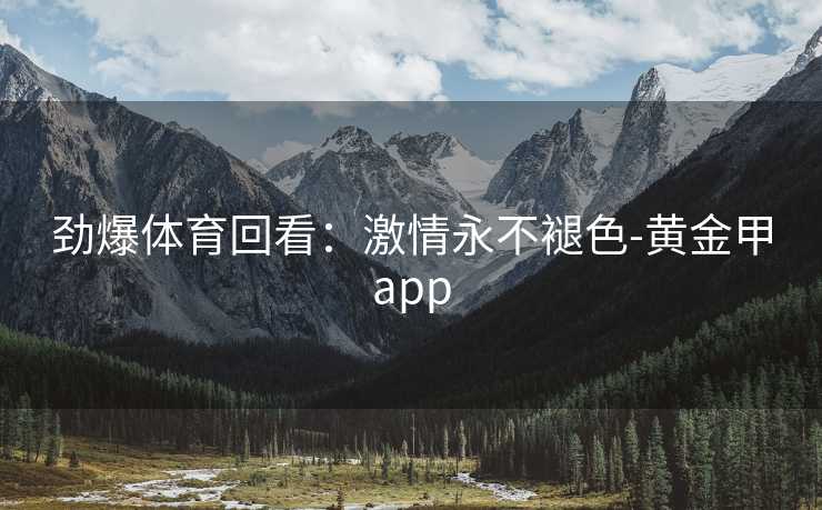 劲爆体育回看：激情永不褪色-黄金甲app