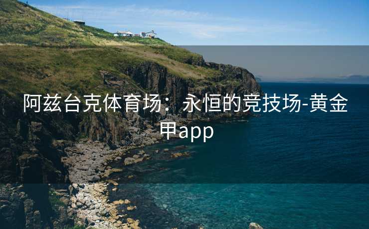 阿兹台克体育场：永恒的竞技场-黄金甲app