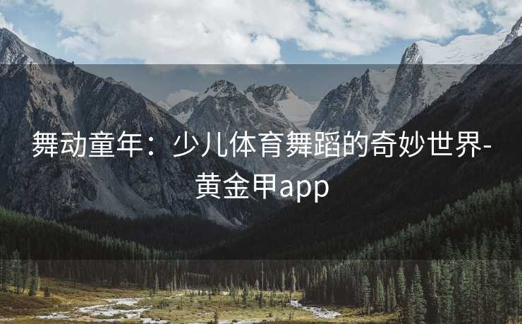 舞动童年：少儿体育舞蹈的奇妙世界-黄金甲app
