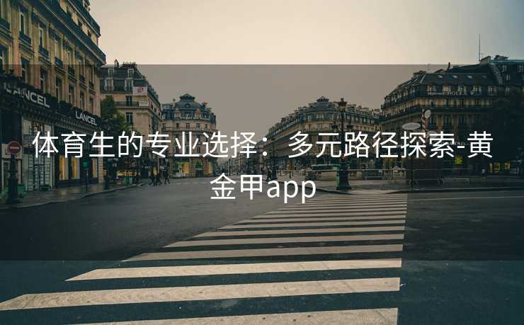 体育生的专业选择：多元路径探索-黄金甲app
