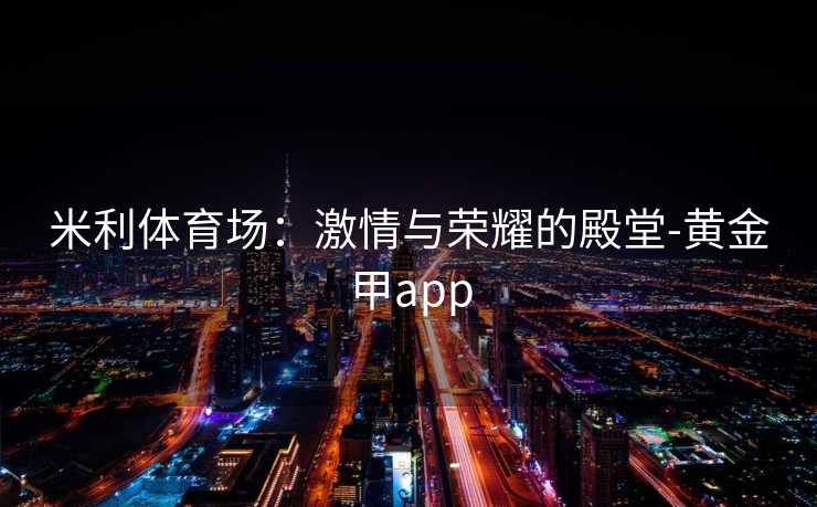 米利体育场：激情与荣耀的殿堂-黄金甲app