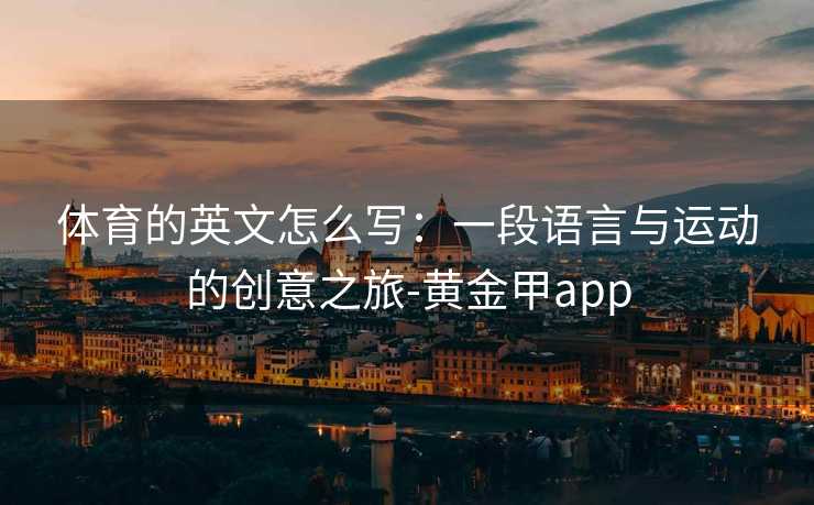 体育的英文怎么写：一段语言与运动的创意之旅-黄金甲app
