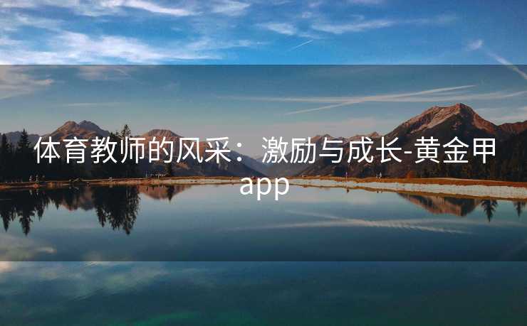 体育教师的风采：激励与成长-黄金甲app