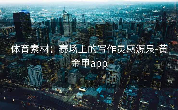 体育素材：赛场上的写作灵感源泉-黄金甲app