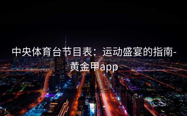 中央体育台节目表：运动盛宴的指南-黄金甲app