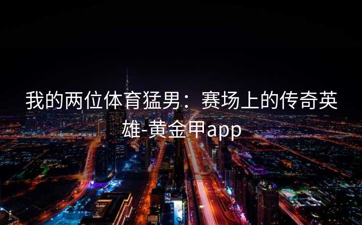 我的两位体育猛男：赛场上的传奇英雄-黄金甲app