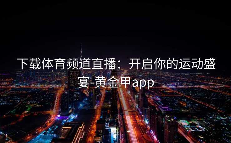 下载体育频道直播：开启你的运动盛宴-黄金甲app