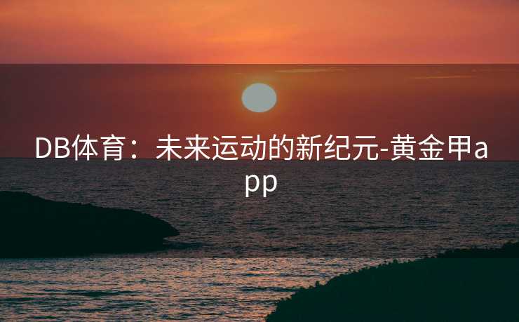 DB体育：未来运动的新纪元-黄金甲app