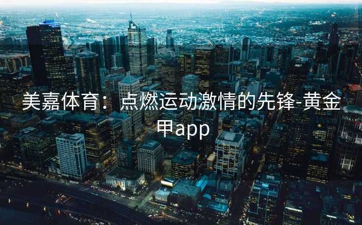 美嘉体育：点燃运动激情的先锋-黄金甲app