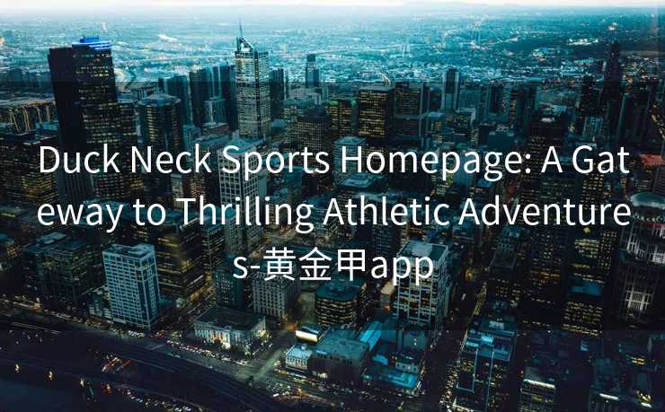 Duck Neck Sports Homepage: A Gateway to Thrilling Athletic Adventures-黄金甲app