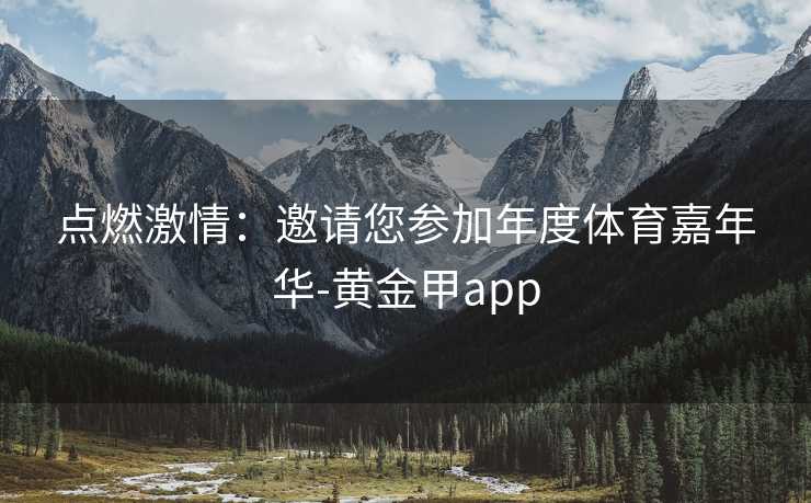 点燃激情：邀请您参加年度体育嘉年华-黄金甲app