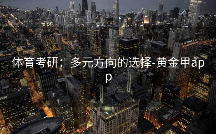 体育考研：多元方向的选择-黄金甲app