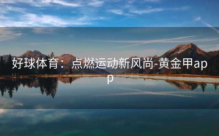 好球体育：点燃运动新风尚-黄金甲app