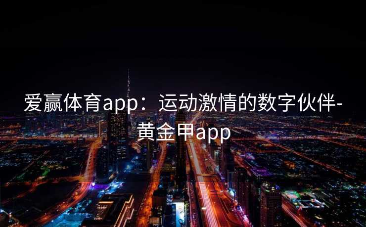 爱赢体育app：运动激情的数字伙伴-黄金甲app