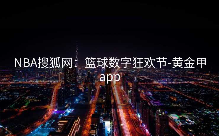 NBA搜狐网：篮球数字狂欢节-黄金甲app