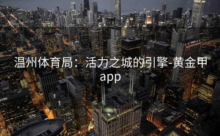 温州体育局：活力之城的引擎-黄金甲app
