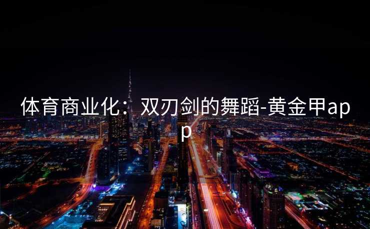 体育商业化：双刃剑的舞蹈-黄金甲app