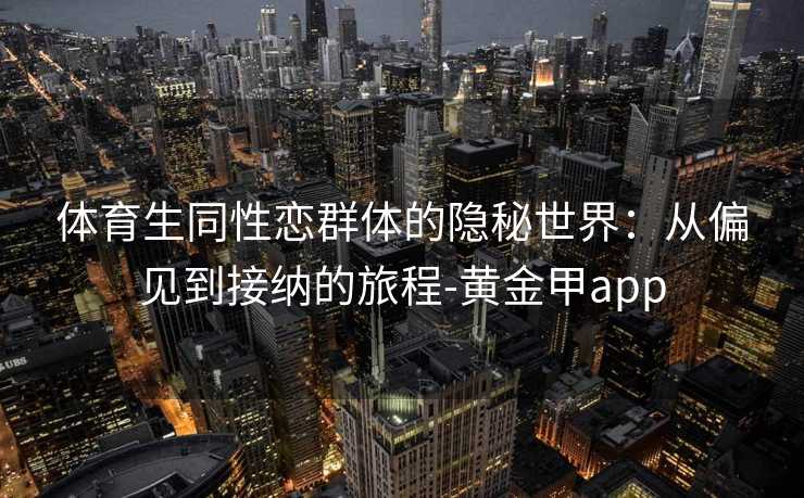 体育生同性恋群体的隐秘世界：从偏见到接纳的旅程-黄金甲app