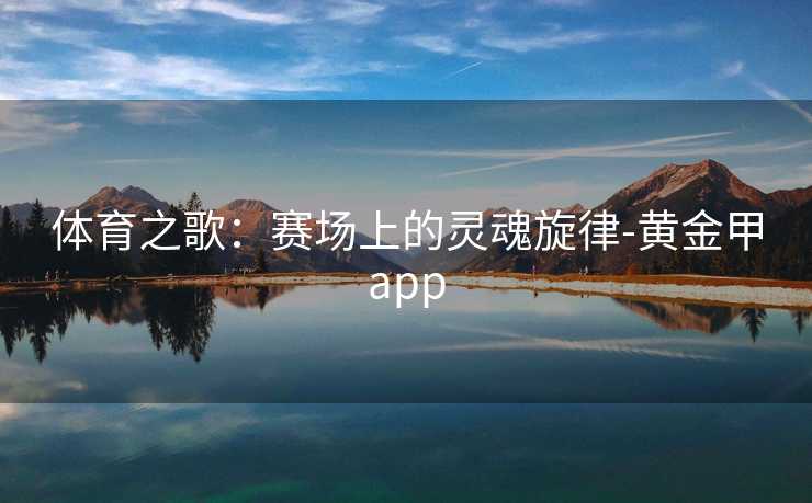 体育之歌：赛场上的灵魂旋律-黄金甲app