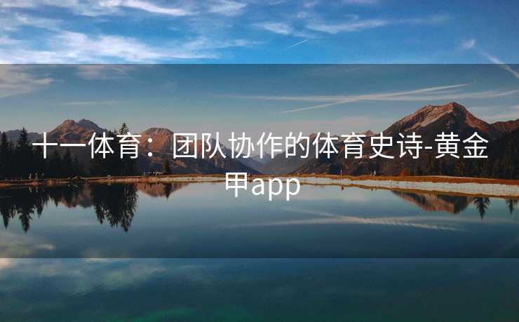 十一体育：团队协作的体育史诗-黄金甲app