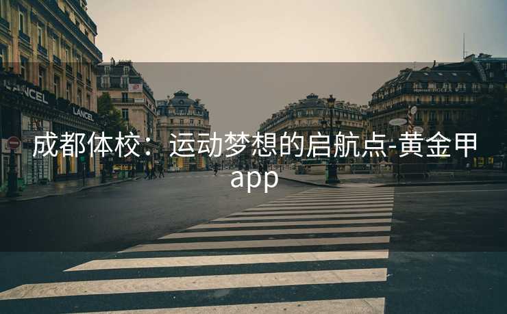 成都体校：运动梦想的启航点-黄金甲app