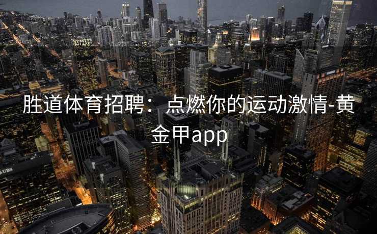 胜道体育招聘：点燃你的运动激情-黄金甲app