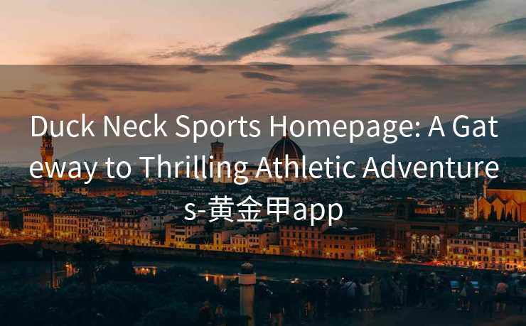Duck Neck Sports Homepage: A Gateway to Thrilling Athletic Adventures-黄金甲app
