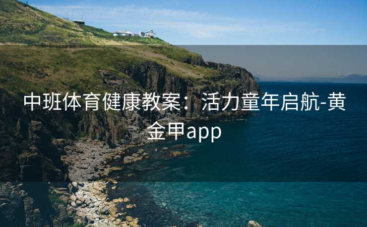 中班体育健康教案：活力童年启航-黄金甲app