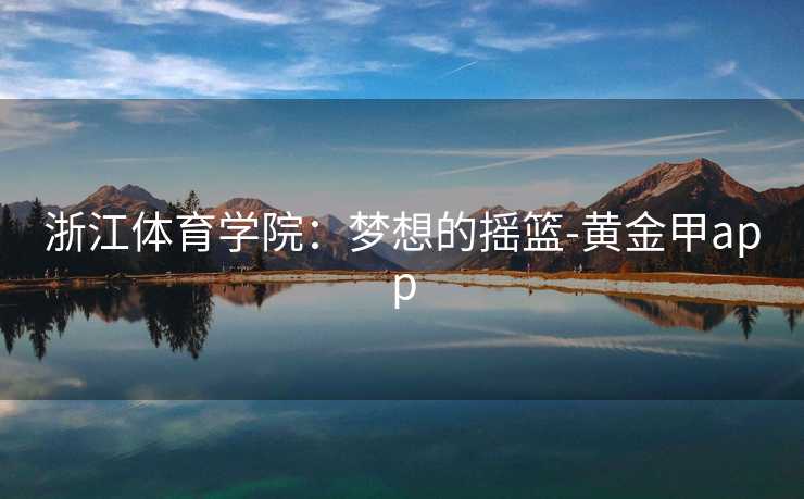 浙江体育学院：梦想的摇篮-黄金甲app