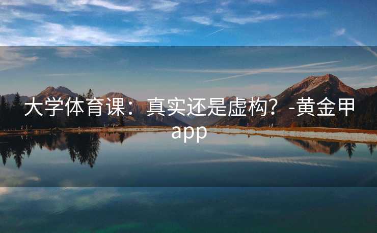 大学体育课：真实还是虚构？-黄金甲app