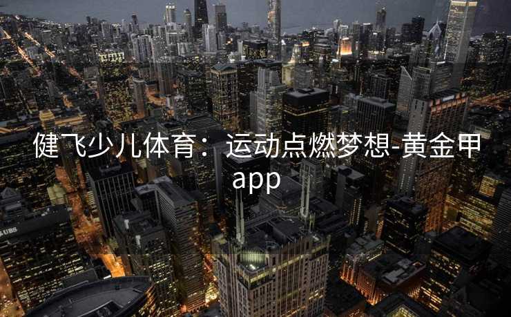 健飞少儿体育：运动点燃梦想-黄金甲app