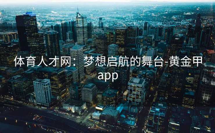 体育人才网：梦想启航的舞台-黄金甲app