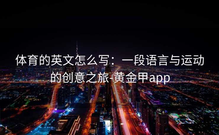 体育的英文怎么写：一段语言与运动的创意之旅-黄金甲app