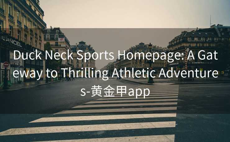 Duck Neck Sports Homepage: A Gateway to Thrilling Athletic Adventures-黄金甲app