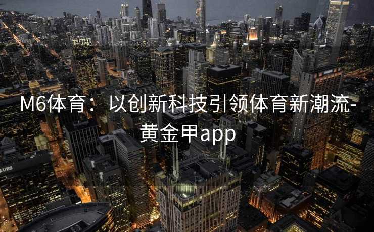 M6体育：以创新科技引领体育新潮流-黄金甲app