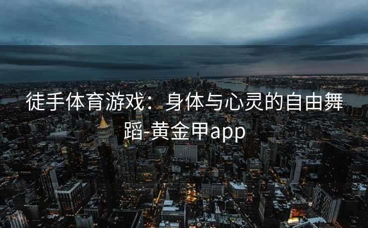 徒手体育游戏：身体与心灵的自由舞蹈-黄金甲app