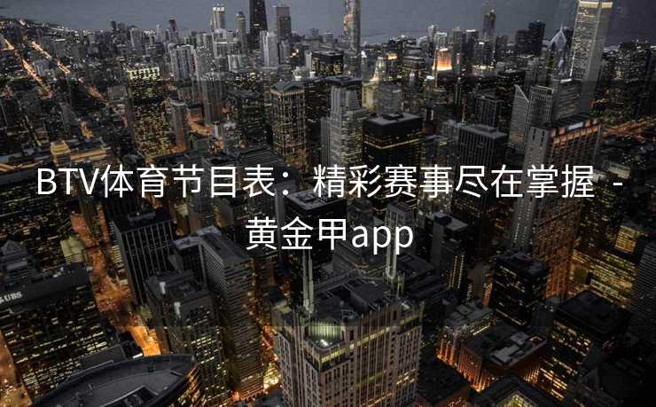 BTV体育节目表：精彩赛事尽在掌握  -黄金甲app