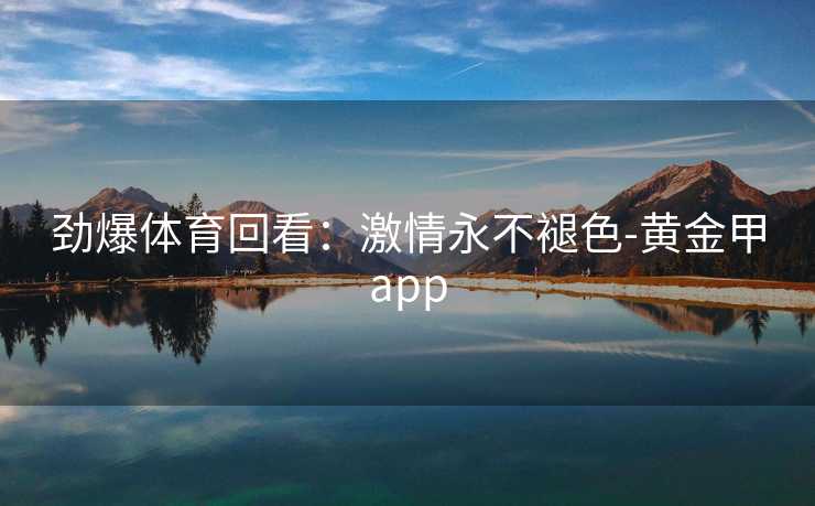 劲爆体育回看：激情永不褪色-黄金甲app