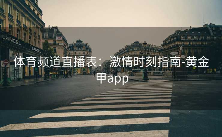 体育频道直播表：激情时刻指南-黄金甲app